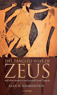 Cover image for The Tangled Ways of Zeus: And Other Studies In and Around Greek Tragedy