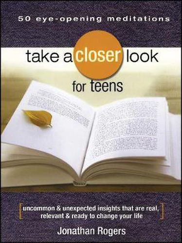 Take a Closer Look for Teens: Uncommon & Unexpected Insights That Are Real, Relevant & Ready to Change Your Life