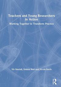 Cover image for Teachers and Young Researchers in Action: Working Together to Transform Practice