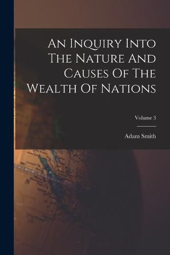 Cover image for An Inquiry Into The Nature And Causes Of The Wealth Of Nations; Volume 3