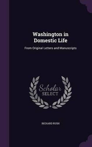 Washington in Domestic Life: From Original Letters and Manuscripts