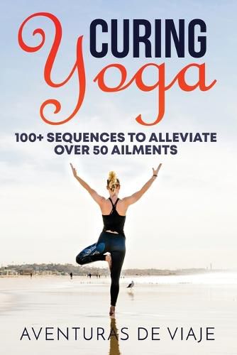 Cover image for Curing Yoga: 100+ Basic Yoga Routines to Alleviate Over 50 Ailments