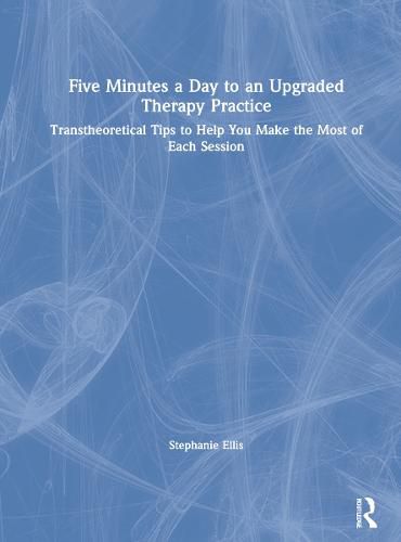 Five Minutes a Day to an Upgraded Therapy Practice: Transtheoretical Tips to Help You Make the Most of Each Session