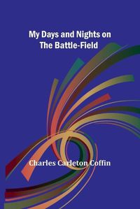 Cover image for My Days and Nights on the Battle-Field