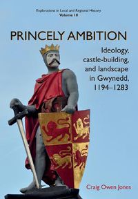 Cover image for Princely Ambition: Ideology, castle-building and landscape in Gwynedd, 1194-1283