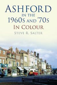 Cover image for Ashford in the 1960s and '70s in Colour