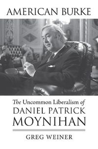 Cover image for American Burke: The Uncommon Liberalism of Daniel Patrick Moynihan