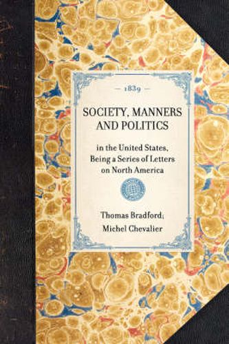 Cover image for Society, Manners and Politics: In the United States, Being a Series of Letters on North America