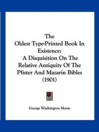 Cover image for The Oldest Type-Printed Book in Existence: A Disquisition on the Relative Antiquity of the Pfister and Mazarin Bibles (1901)