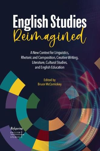 Cover image for English Studies Reimagined: A New Context for Linguistics, Rhetoric and Composition, Creative Writing, Literature, Cultural Studies, and English Education