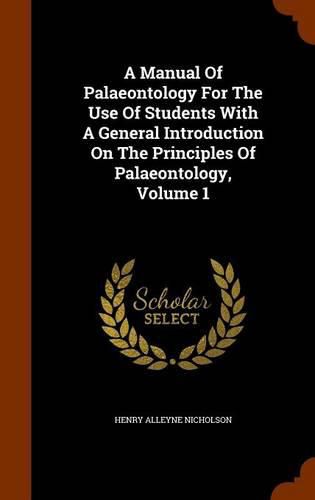 A Manual of Palaeontology for the Use of Students with a General Introduction on the Principles of Palaeontology, Volume 1