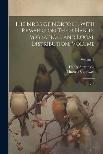 The Birds of Norfolk, With Remarks on Their Habits, Migration, and Local Distribution