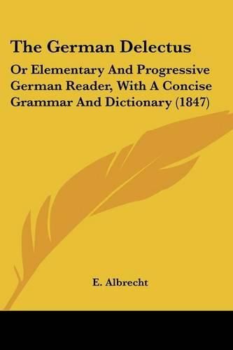 Cover image for The German Delectus: Or Elementary and Progressive German Reader, with a Concise Grammar and Dictionary (1847)