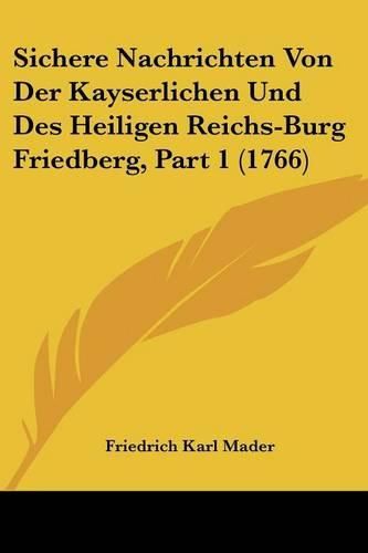 Sichere Nachrichten Von Der Kayserlichen Und Des Heiligen Reichs-Burg Friedberg, Part 1 (1766)