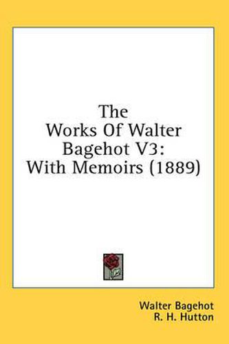Cover image for The Works of Walter Bagehot V3: With Memoirs (1889)