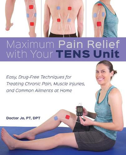 Cover image for Maximum Pain Relief With Your Tens Unit: Easy, Drug-Free Techniques for Treating Chronic Pain, Muscle Injuries and Common Ailments at Home