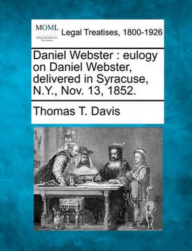 Daniel Webster: Eulogy on Daniel Webster, Delivered in Syracuse, N.Y., Nov. 13, 1852.