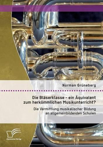 Cover image for Die Blaserklasse - ein AEquivalent zum herkoemmlichen Musikunterricht? Die Vermittlung musikalischer Bildung an allgemeinbildenden Schulen