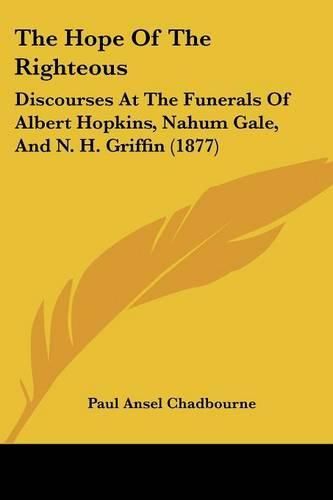 The Hope of the Righteous: Discourses at the Funerals of Albert Hopkins, Nahum Gale, and N. H. Griffin (1877)