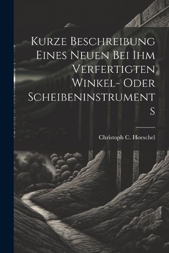 Cover image for Kurze Beschreibung Eines Neuen Bei Ihm Verfertigten Winkel- Oder Scheibeninstruments