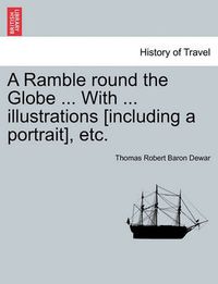 Cover image for A Ramble Round the Globe ... with ... Illustrations [Including a Portrait], Etc.