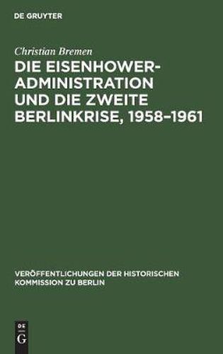 Cover image for Die Eisenhower-Administration und die zweite Berlinkrise, 1958-1961