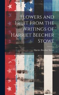 Cover image for Flowers and Fruit From the Writings of Harriet Beecher Stowe