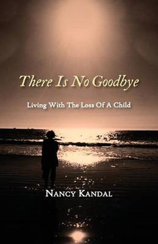 Cover image for There Is No Goodbye: Living with the Loss of a Child