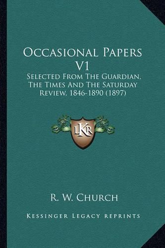 Occasional Papers V1 Occasional Papers V1: Selected from the Guardian, the Times and the Saturday Revieselected from the Guardian, the Times and the Saturday Review, 1846-1890 (1897) W, 1846-1890 (1897)