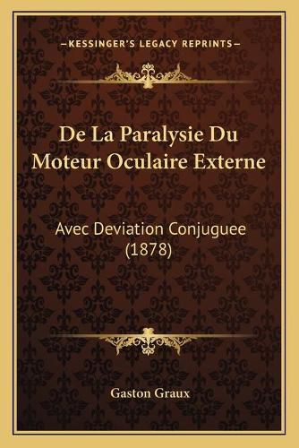 Cover image for de La Paralysie Du Moteur Oculaire Externe: Avec Deviation Conjuguee (1878)