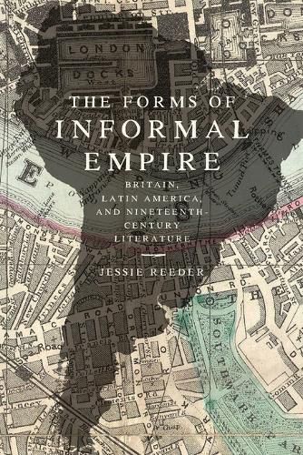 Cover image for The Forms of Informal Empire: Britain, Latin America, and Nineteenth-Century Literature