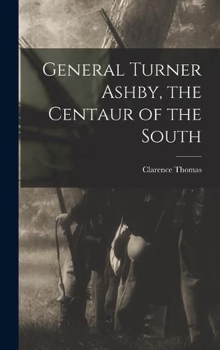 General Turner Ashby, the Centaur of the South