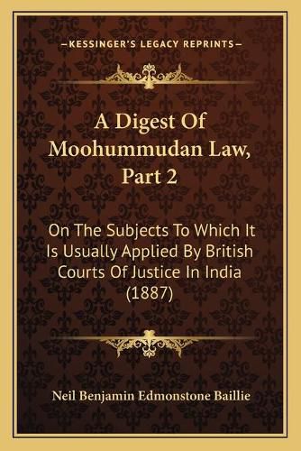 Cover image for A Digest of Moohummudan Law, Part 2: On the Subjects to Which It Is Usually Applied by British Courts of Justice in India (1887)