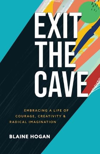 Cover image for Exit the Cave - Embracing a Life of Courage, Creativity, and Radical Imagination