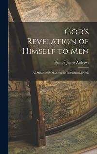 Cover image for God's Revelation of Himself to men; as Successively Made in the Patriarchal, Jewish