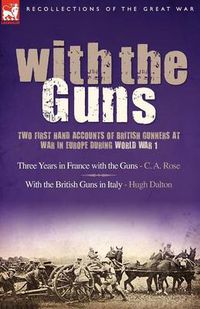 Cover image for With the Guns: Two First Hand Accounts of British Gunners at War in Europe During World War 1- Three Years in France with the Guns an