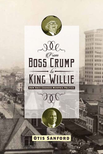 Cover image for From Boss Crump to King Willie: How Race Changed Memphis Politics