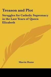 Cover image for Treason and Plot: Struggles for Catholic Supremacy in the Last Years of Queen Elizabeth