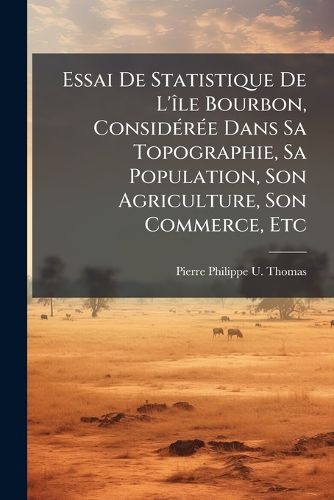 Cover image for Essai de Statistique de L'Le Bourbon, Considre Dans Sa Topographie, Sa Population, Son Agriculture, Son Commerce, Etc: Ouvrage Couronn, Suivi D'Un Projet de Colonisation de L'Intrieur de Cette Le