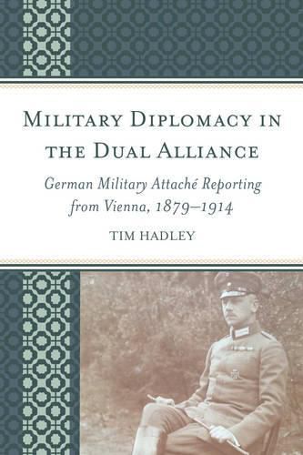 Cover image for Military Diplomacy in the Dual Alliance: German Military Attache Reporting from Vienna, 1879-1914
