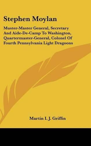 Stephen Moylan: Muster-Master General, Secretary and Aide-de-Camp to Washington, Quartermaster-General, Colonel of Fourth Pennsylvania Light Dragoons