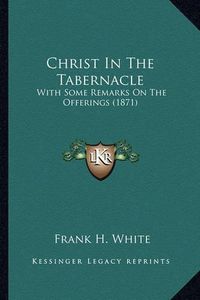 Cover image for Christ in the Tabernacle: With Some Remarks on the Offerings (1871)