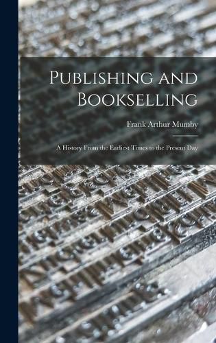 Publishing and Bookselling: a History From the Earliest Times to the Present Day