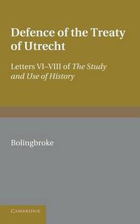 Cover image for Bolingbroke's Defence of the Treaty of Utrecht: Being Letters VI to VIII of the 'Study and Use of History