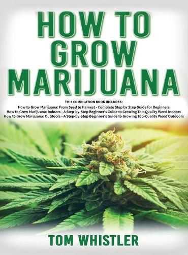 Cover image for How to Grow Marijuana: 3 Books in 1 - The Complete Beginner's Guide for Growing Top-Quality Weed Indoors and Outdoors