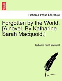 Cover image for Forgotten by the World. [A Novel. by Katharine Sarah Macquoid.]