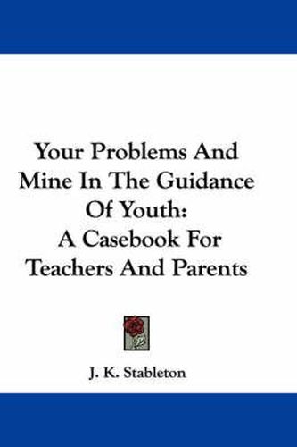 Cover image for Your Problems and Mine in the Guidance of Youth: A Casebook for Teachers and Parents