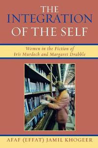 Cover image for The Integration of the Self: Women in the Fiction of Iris Murdoch and Margaret Drabble