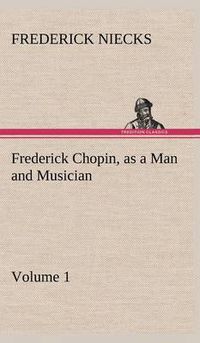 Cover image for Frederick Chopin, as a Man and Musician - Volume 1