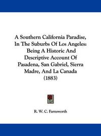 Cover image for A Southern California Paradise, in the Suburbs of Los Angeles: Being a Historic and Descriptive Account of Pasadena, San Gabriel, Sierra Madre, and La Canada (1883)